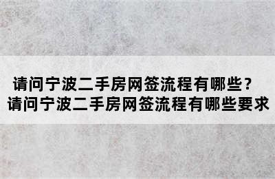 请问宁波二手房网签流程有哪些？ 请问宁波二手房网签流程有哪些要求